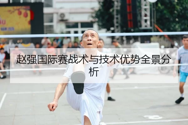 赵强国际赛战术与技术优势全景分析