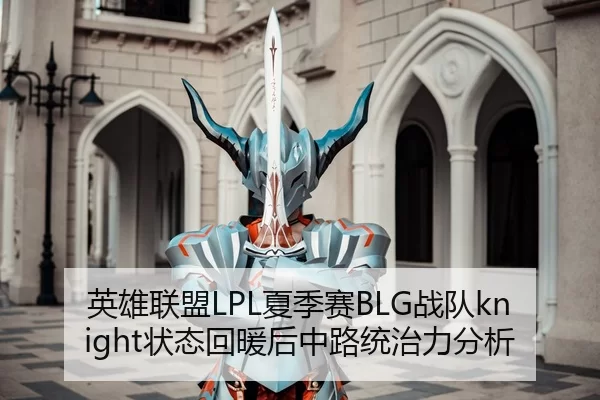 英雄联盟LPL夏季赛BLG战队knight状态回暖后中路统治力分析