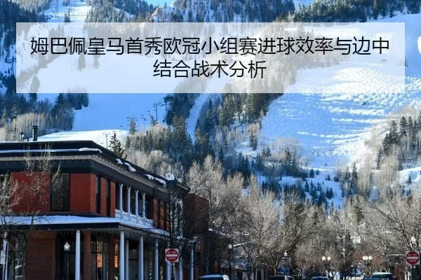 姆巴佩皇马首秀欧冠小组赛进球效率与边中结合战术分析